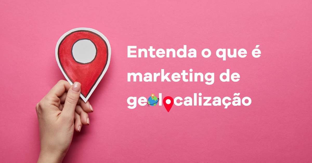 Entenda o que é marketing por geolocalização